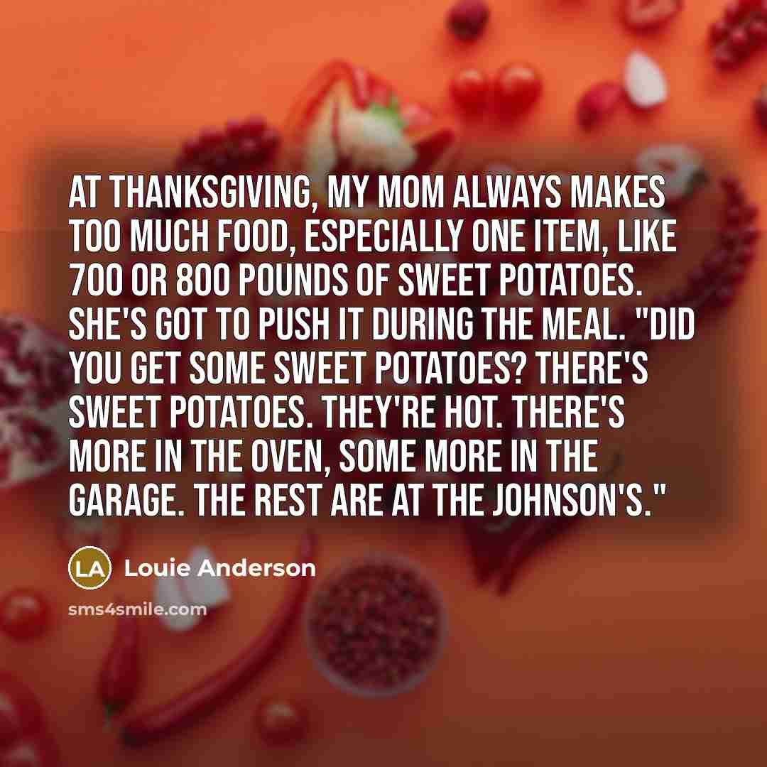 “At Thanksgiving, my mom always makes too much food, especially…” quote by Louie Anderson