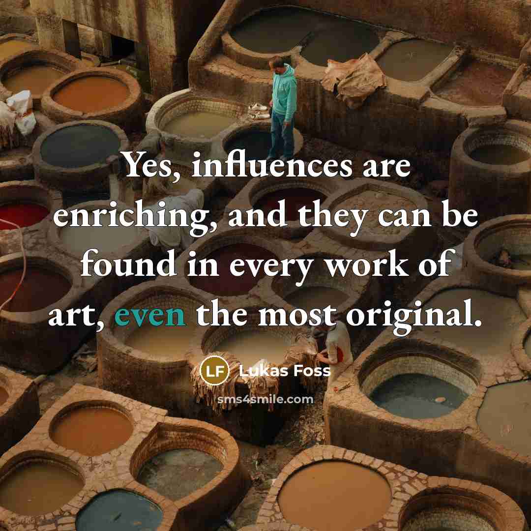 “Yes, influences are enriching, and they can be found in…” quote by Lukas Foss
