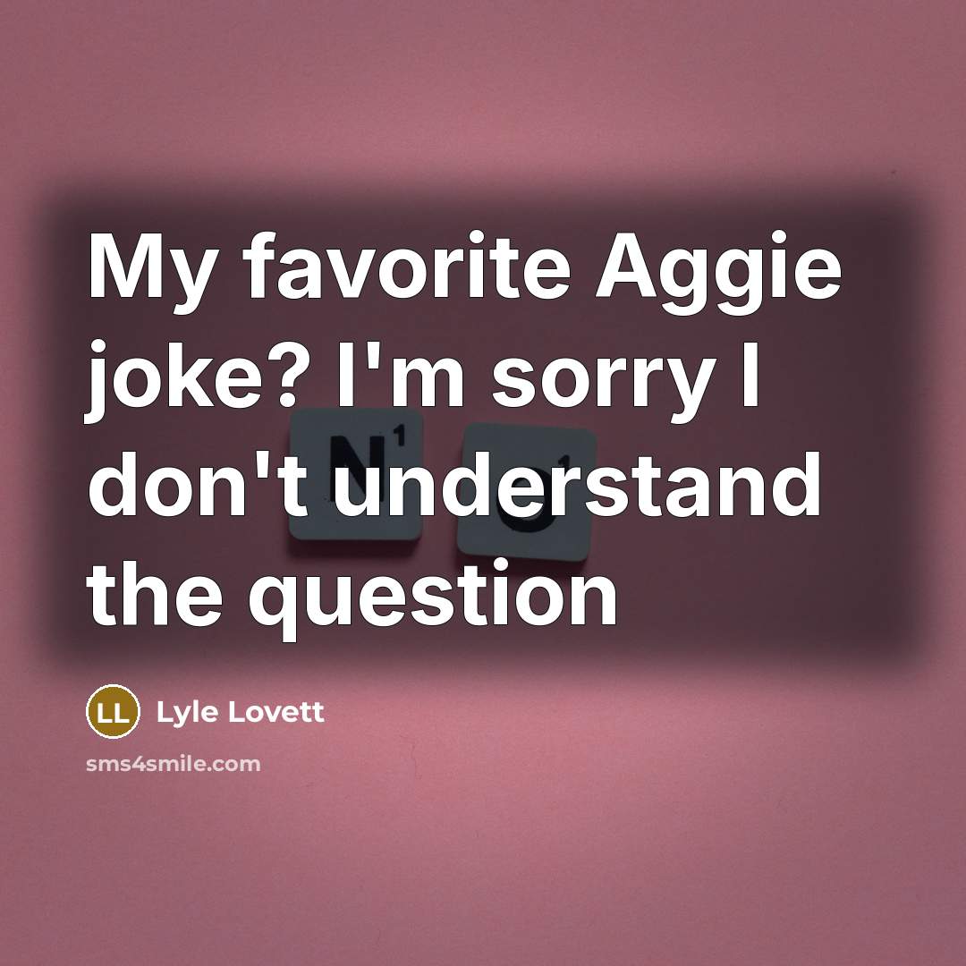 “My favorite Aggie joke? I'm sorry I don't understand the…” quote by Lyle Lovett