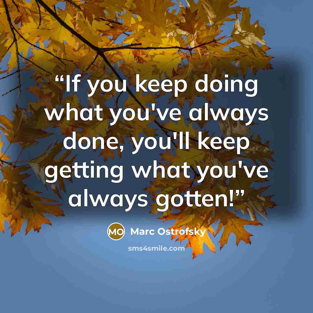 “If you keep doing what you've always done, you'll keep getting what you've always gotten!” quote by Marc Ostrofsky