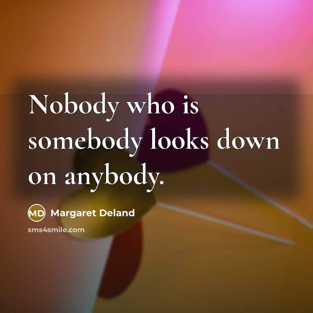 “Nobody who is somebody looks down on anybody.…” quote by Margaret Deland