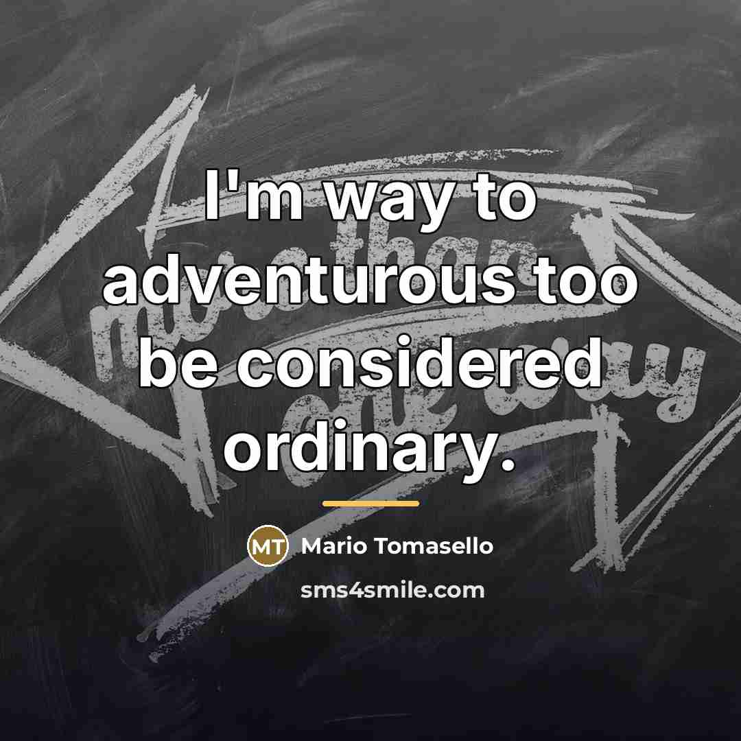 “I'm way to adventurous too be considered ordinary.…” quote by Mario Tomasello