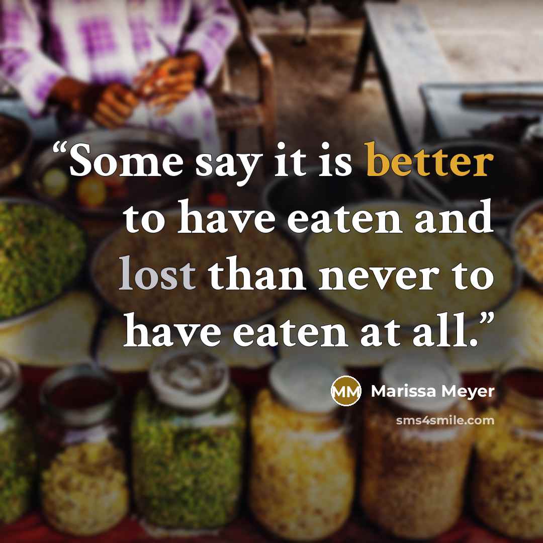 “Some say it is better to have eaten and lost than never to have eaten at all.” quote by Marissa Meyer