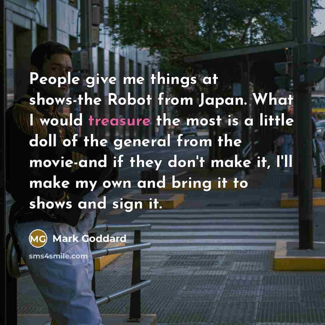 “People give me things at shows-the Robot from Japan. What…” quote by Mark Goddard