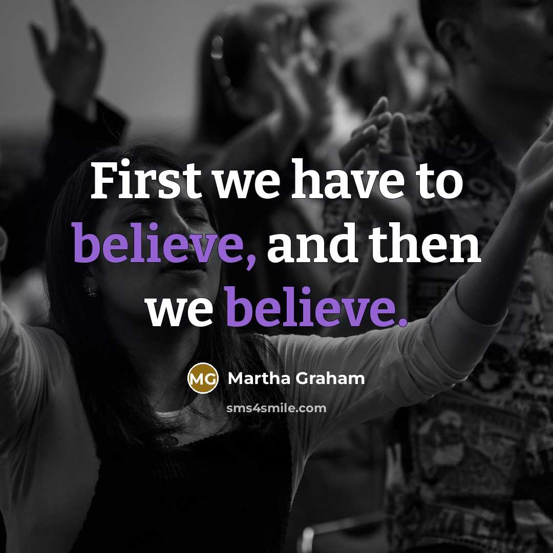 “First we have to believe, and then we believe.…” quote by Martha Graham