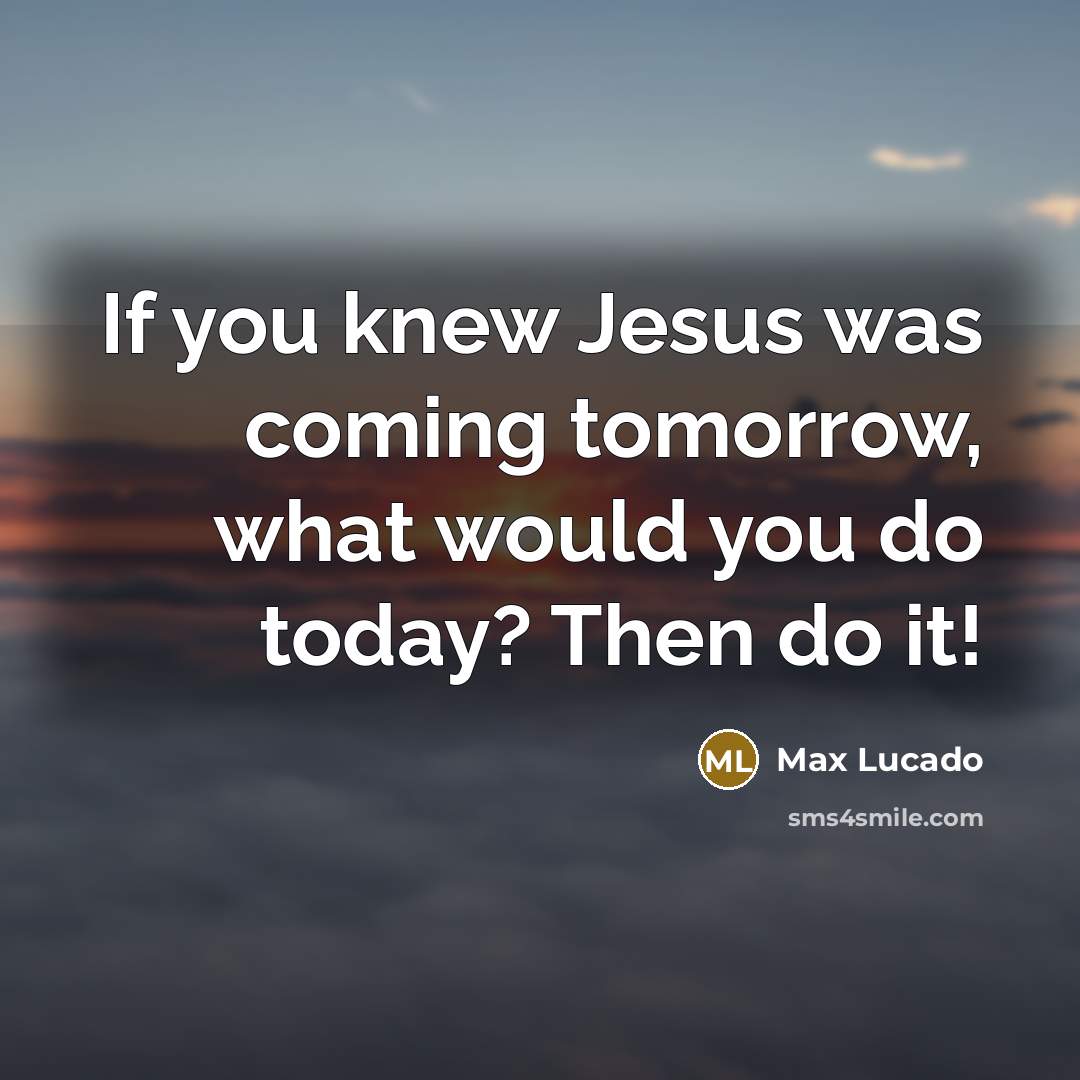 “If you knew Jesus was coming tomorrow, what would you…” quote by Max Lucado