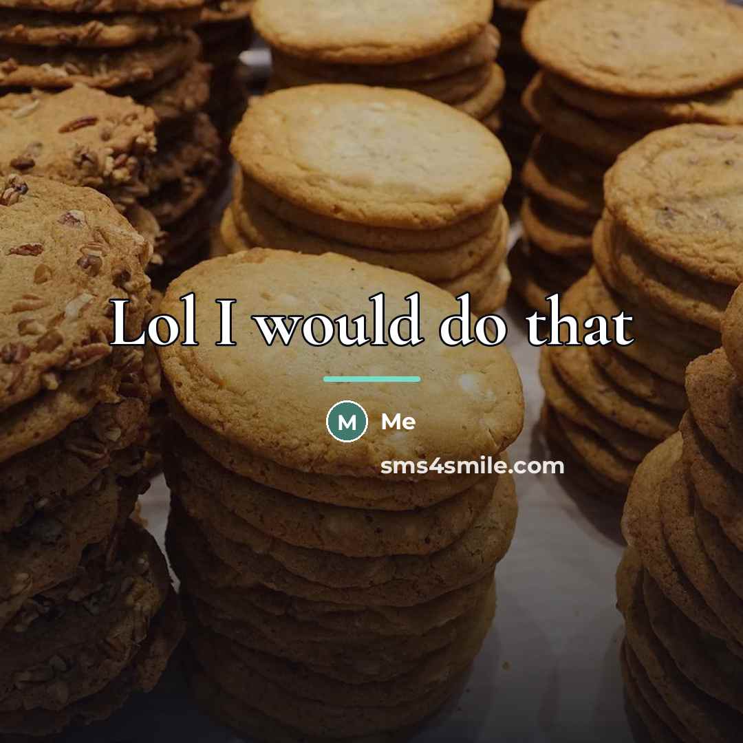 “Lol I would do that…” quote by Me