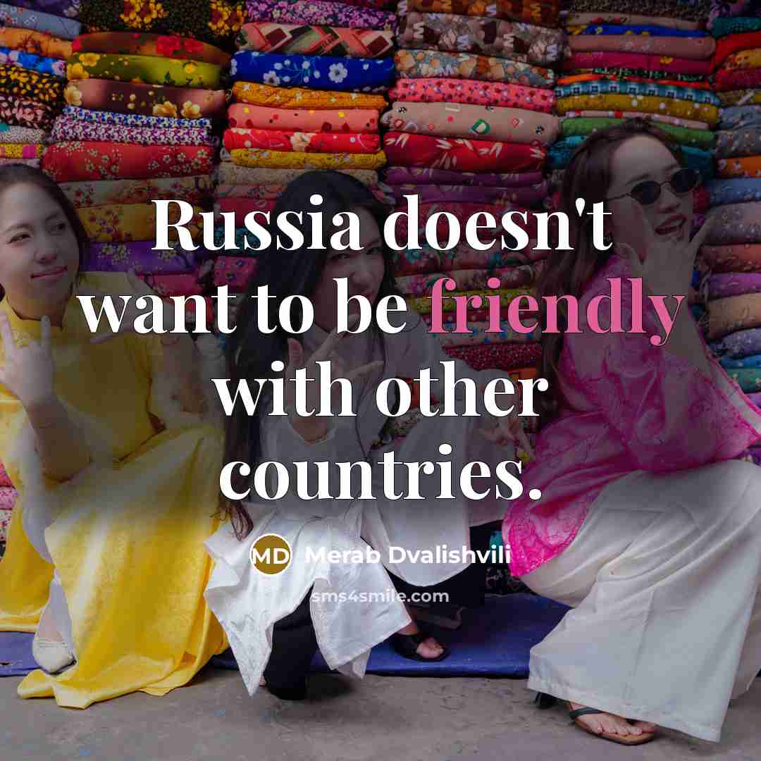 “Russia doesn't want to be friendly with other countries.…” quote by Merab Dvalishvili