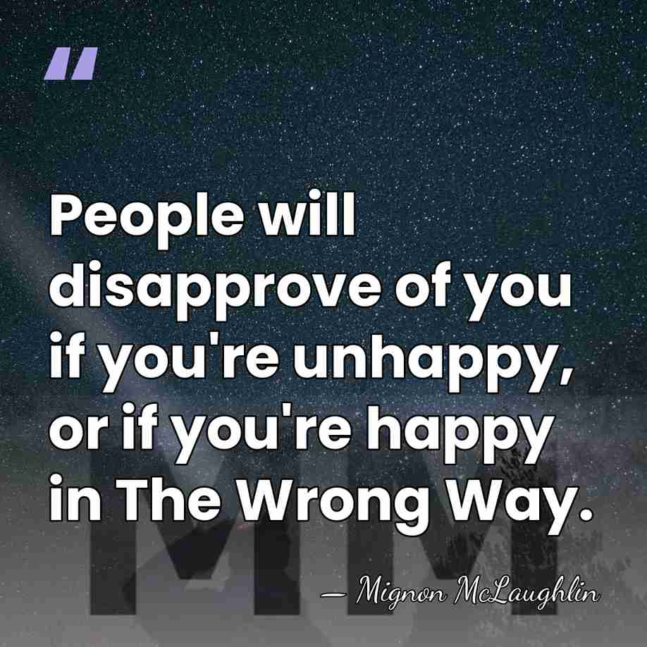 People will disapprove of you if you're unhappy, or if you're happy&hellip; - Mignon McLaughlin