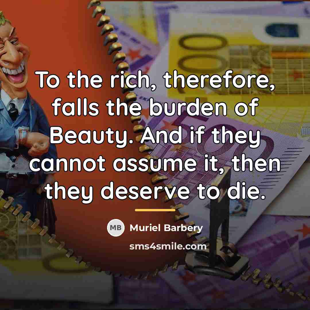 “To the rich, therefore, falls the burden of Beauty. And…” quote by Muriel Barbery