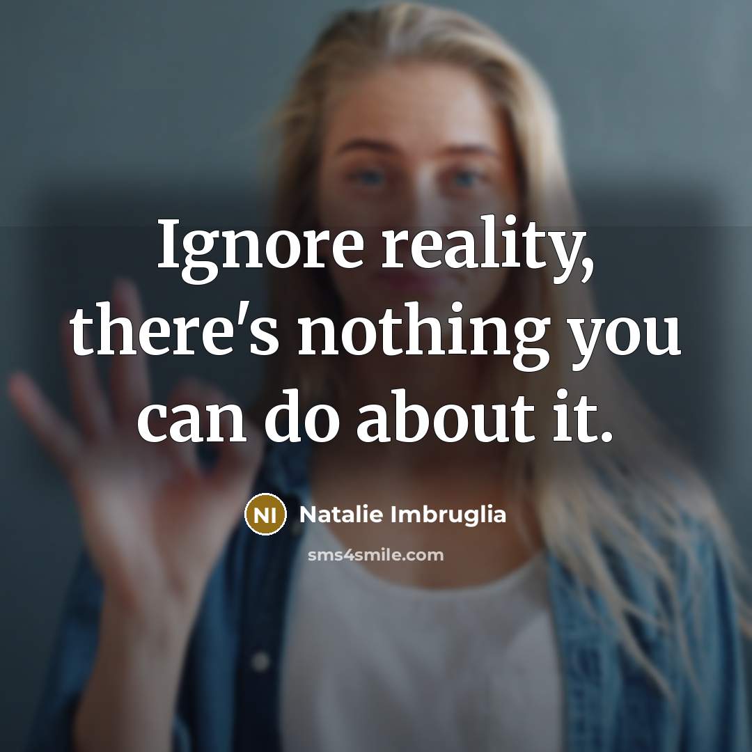 “Ignore reality, there's nothing you can do about it.…” quote by Natalie Imbruglia