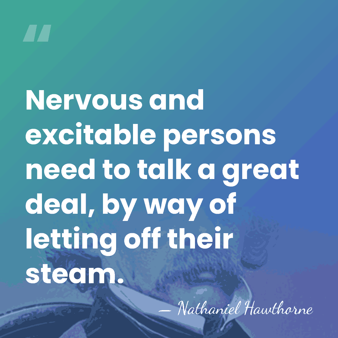 Nervous and excitable persons need to talk a great deal, by way&hellip; - Nathaniel Hawthorne