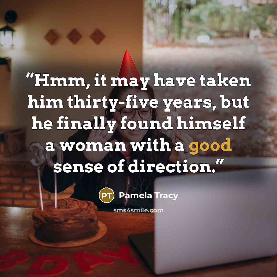 “Hmm, it may have taken him thirty-five years, but he finally found himself a woman with a good sense of direction.” quote by Pamela Tracy