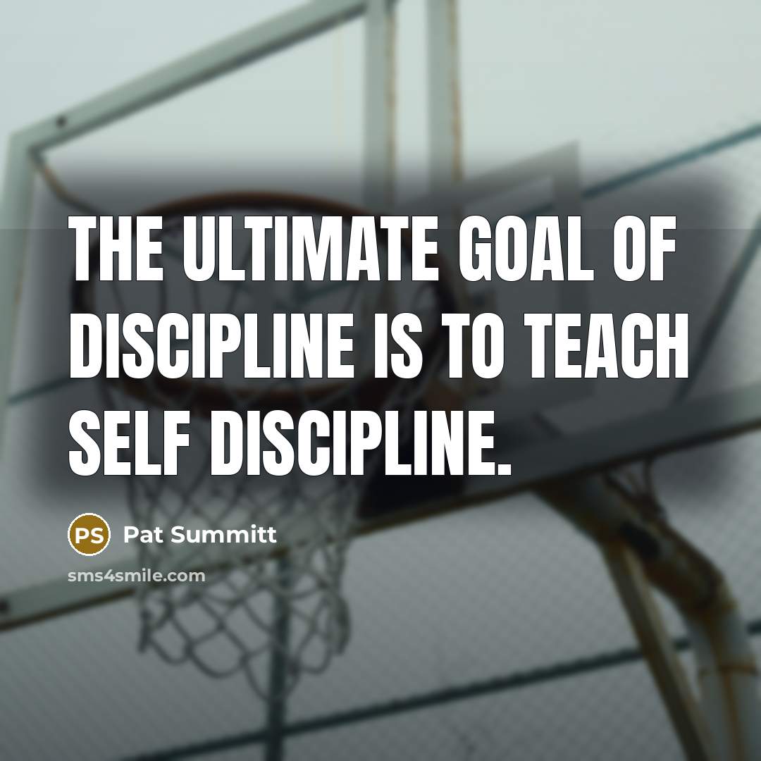 “The ultimate goal of discipline is to teach self discipline.…” quote by Pat Summitt