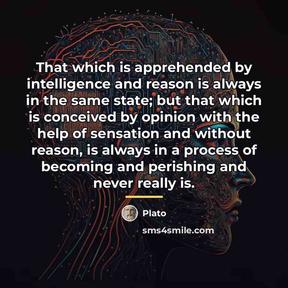 “That which is apprehended by intelligence and reason is always…” quote by Plato
