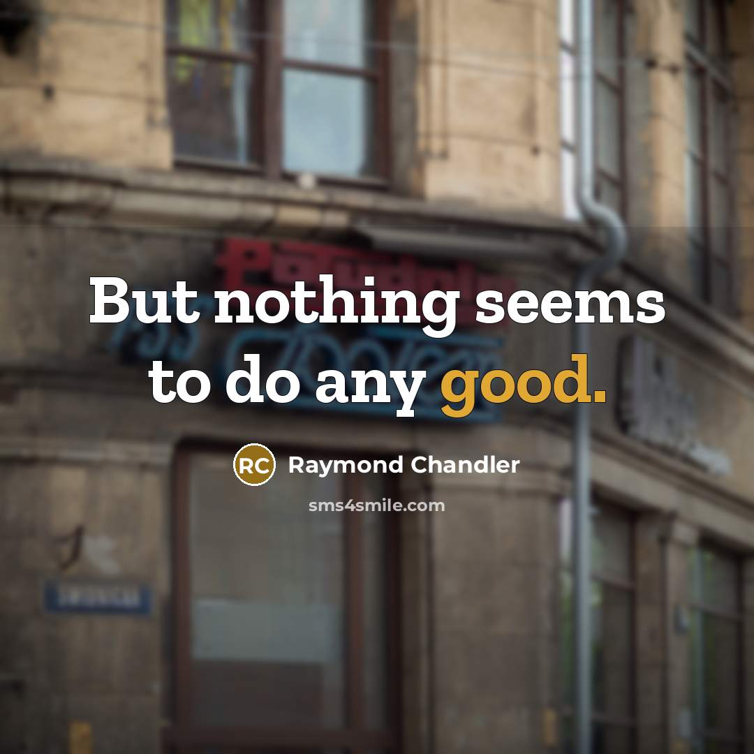 “But nothing seems to do any good.” quote by Raymond Chandler