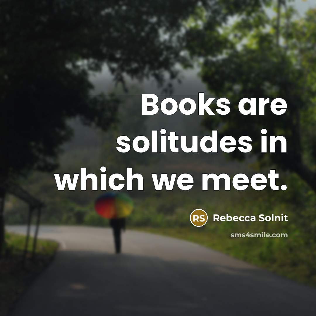 “Books are solitudes in which we meet.…” quote by Rebecca Solnit