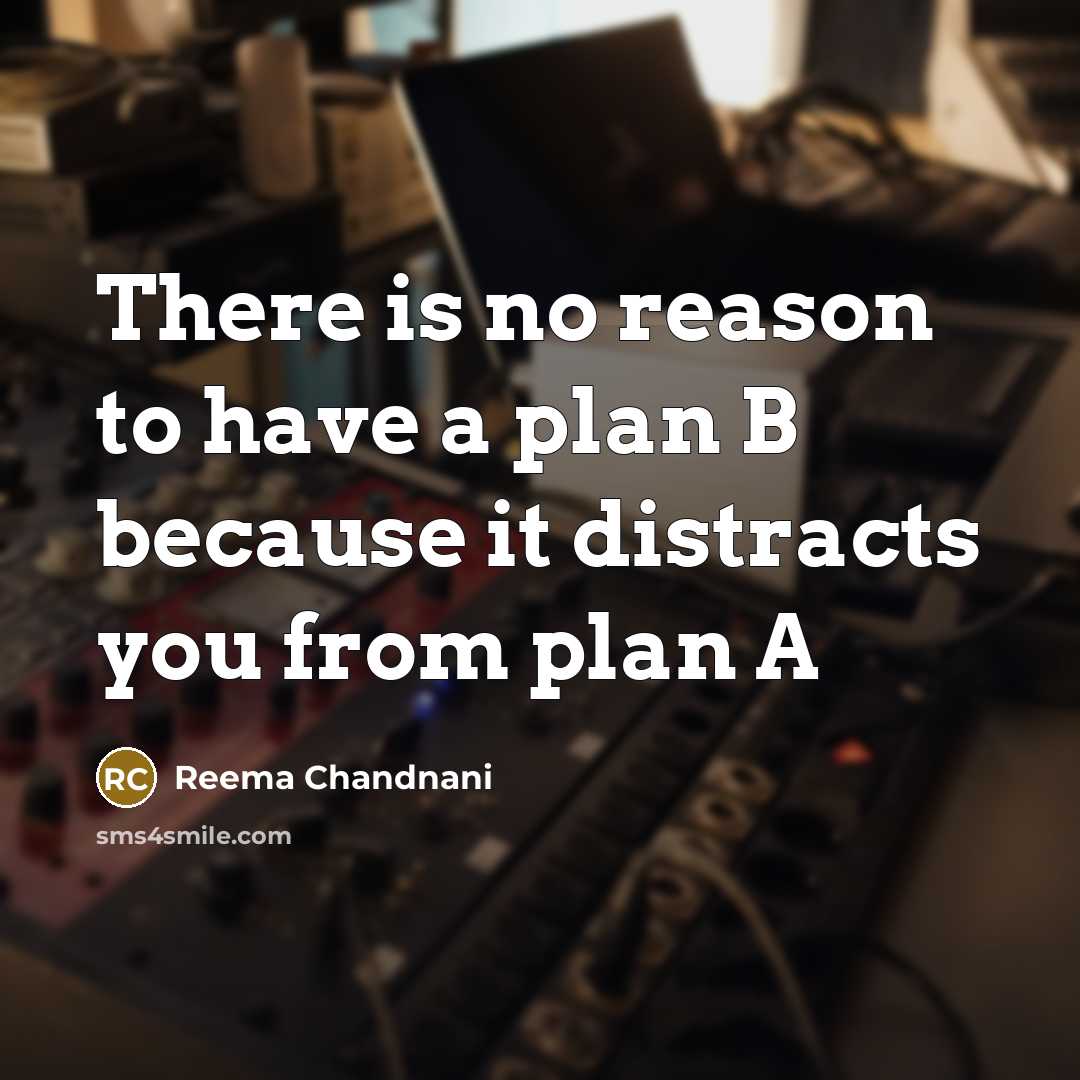 “There is no reason to have a plan B because it distracts you from plan A” quote by Reema Chandnani