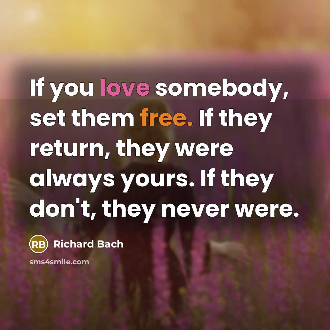 “If you love somebody, set them free. If they return, they were always yours. If they don't, they never were.” quote by Richard Bach