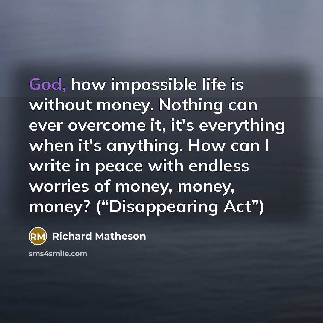 “God, how impossible life is without money. Nothing can ever…” quote by Richard Matheson