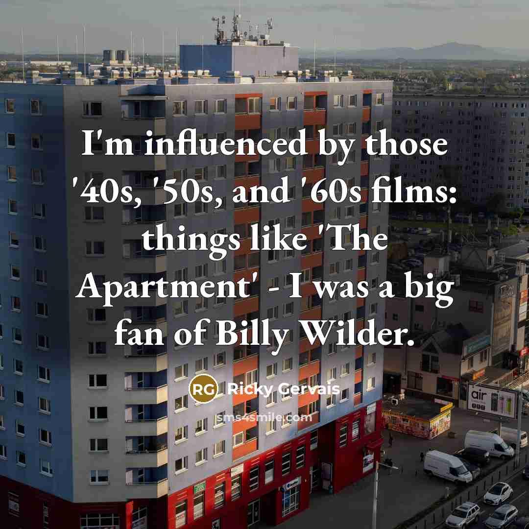 “I'm influenced by those '40s, '50s, and '60s films: things…” quote by Ricky Gervais