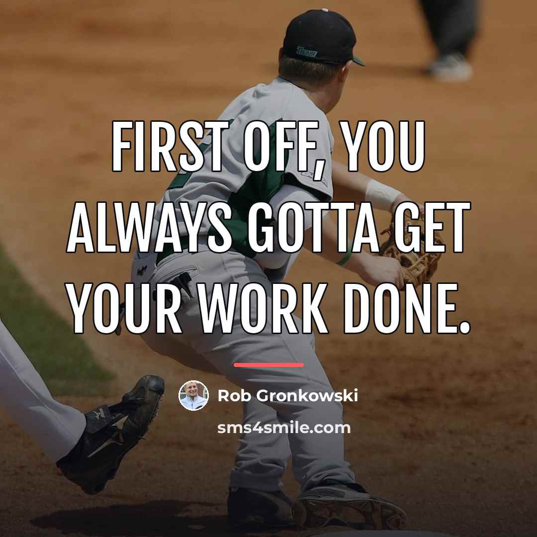 “First off, you always gotta get your work done.…” quote by Rob Gronkowski