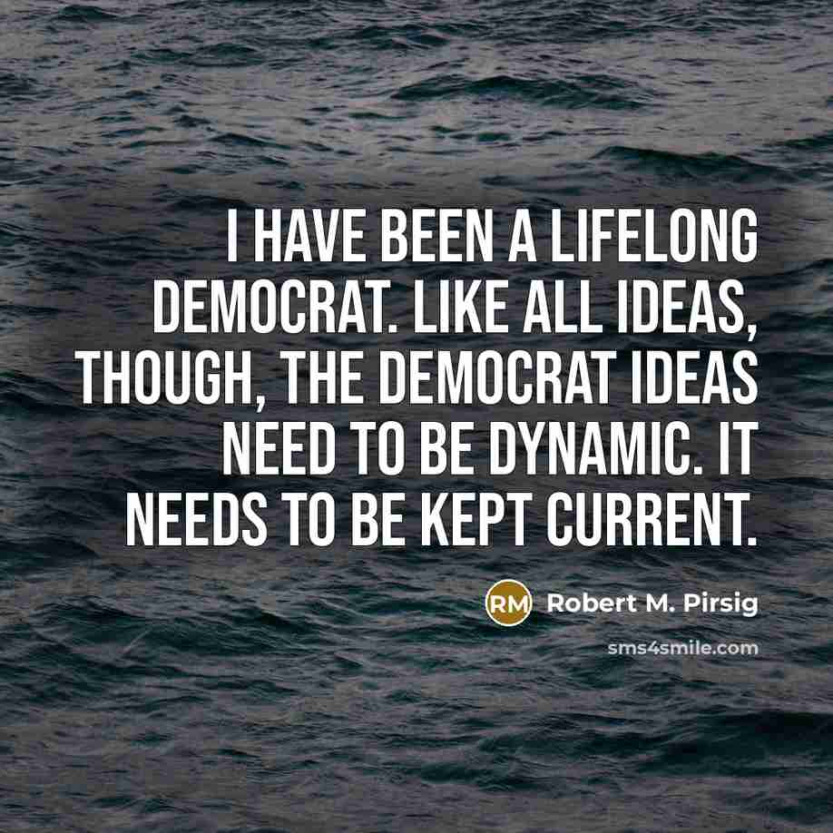 “I have been a lifelong Democrat. Like all ideas, though,…” quote by Robert M. Pirsig