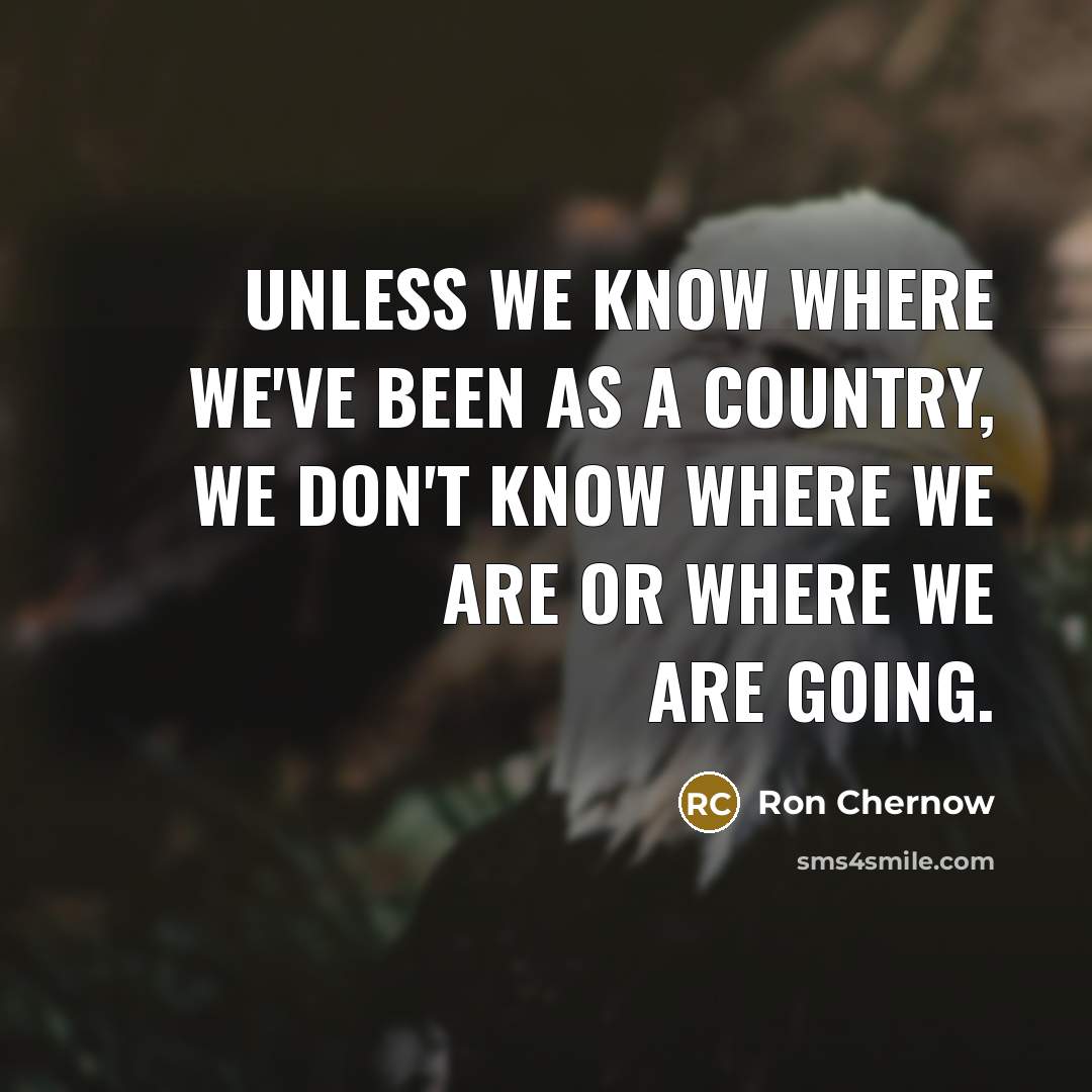 “Unless we know where we've been as a country, we…” quote by Ron Chernow