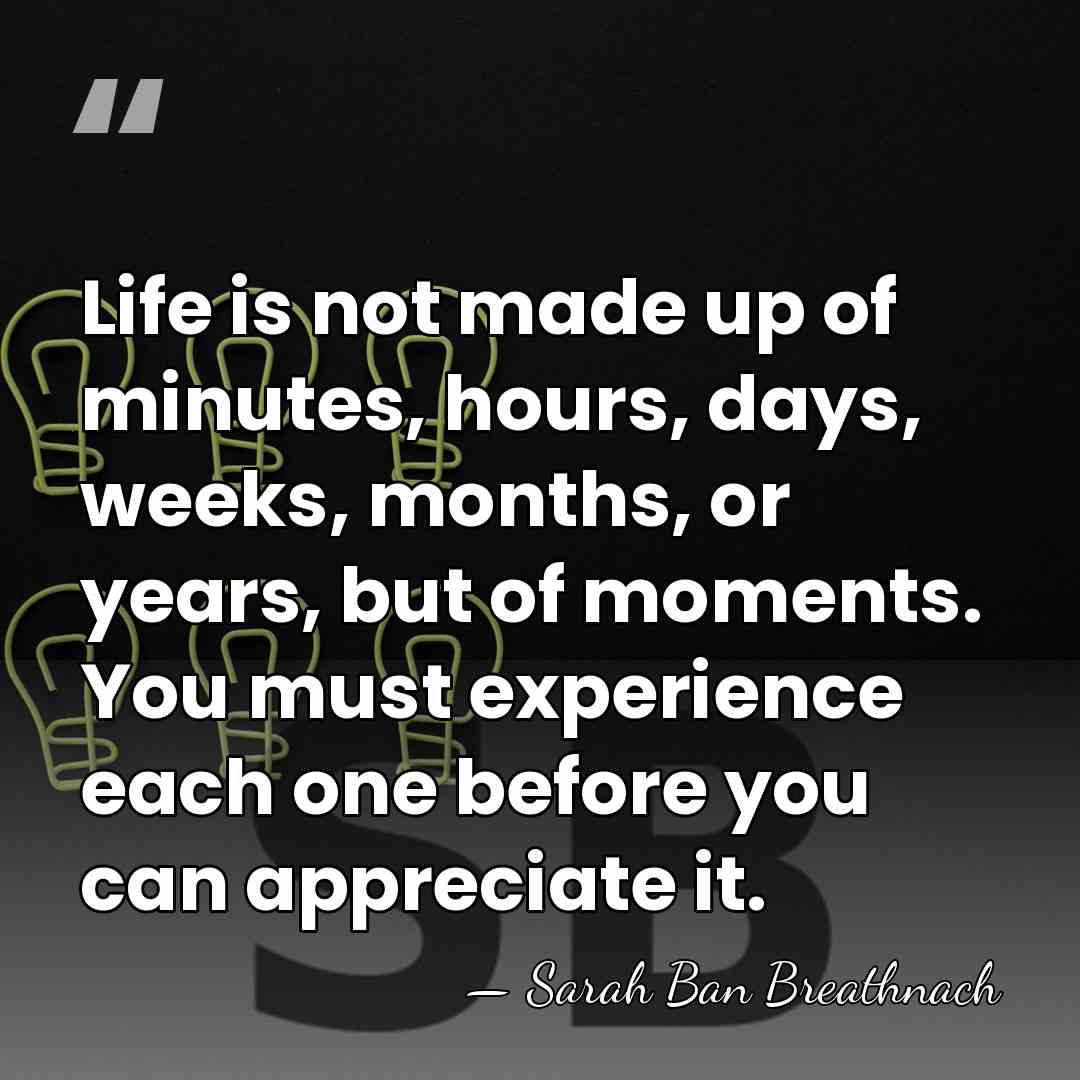 Life is not made up of minutes, hours, days, weeks, months, or&hellip; - Sarah Ban Breathnach
