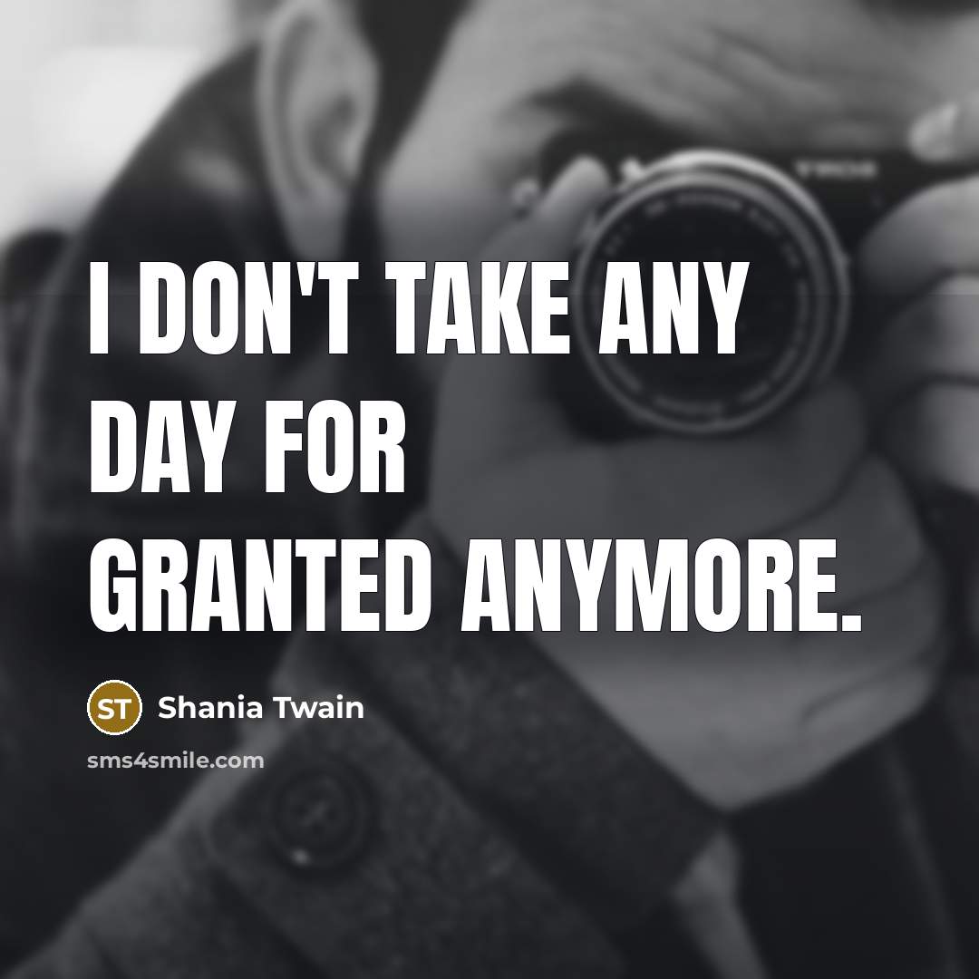 “I don't take any day for granted anymore.” quote by Shania Twain