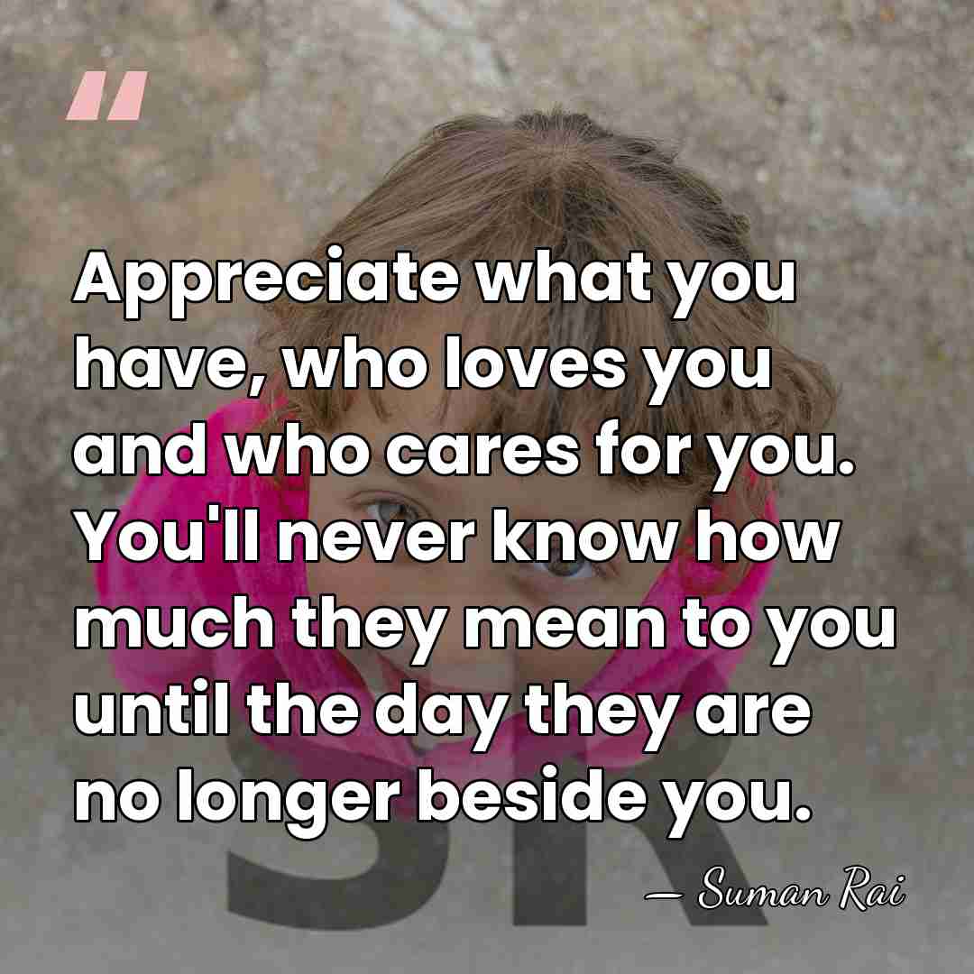 Appreciate what you have, who loves you and who cares for you.&hellip; - Suman Rai
