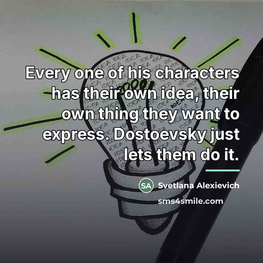“Every one of his characters has their own idea, their…” quote by Svetlana Alexievich