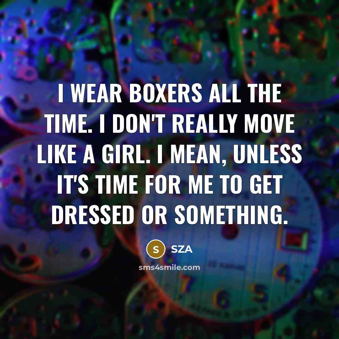 “I wear boxers all the time. I don't really move…” quote by SZA