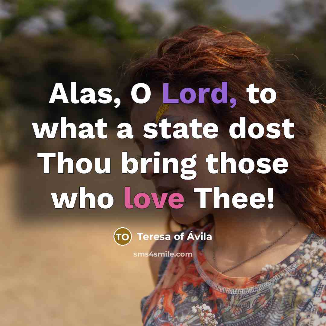“Alas, O Lord, to what a state dost Thou bring…” quote by Teresa of Avila
