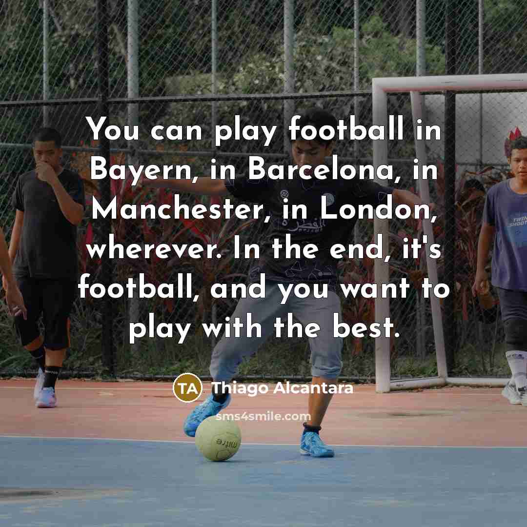 “You can play football in Bayern, in Barcelona, in Manchester,…” quote by Thiago Alcantara