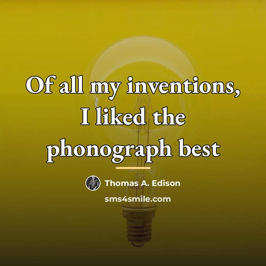 “Of all my inventions, I liked the phonograph best…” quote by Thomas A. Edison