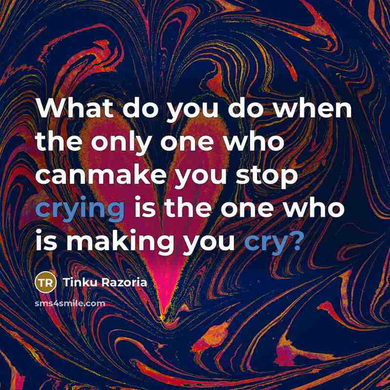 “What do you do when the only one who canmake you stop crying is the one who is making you cry?” quote by Tinku Razoria