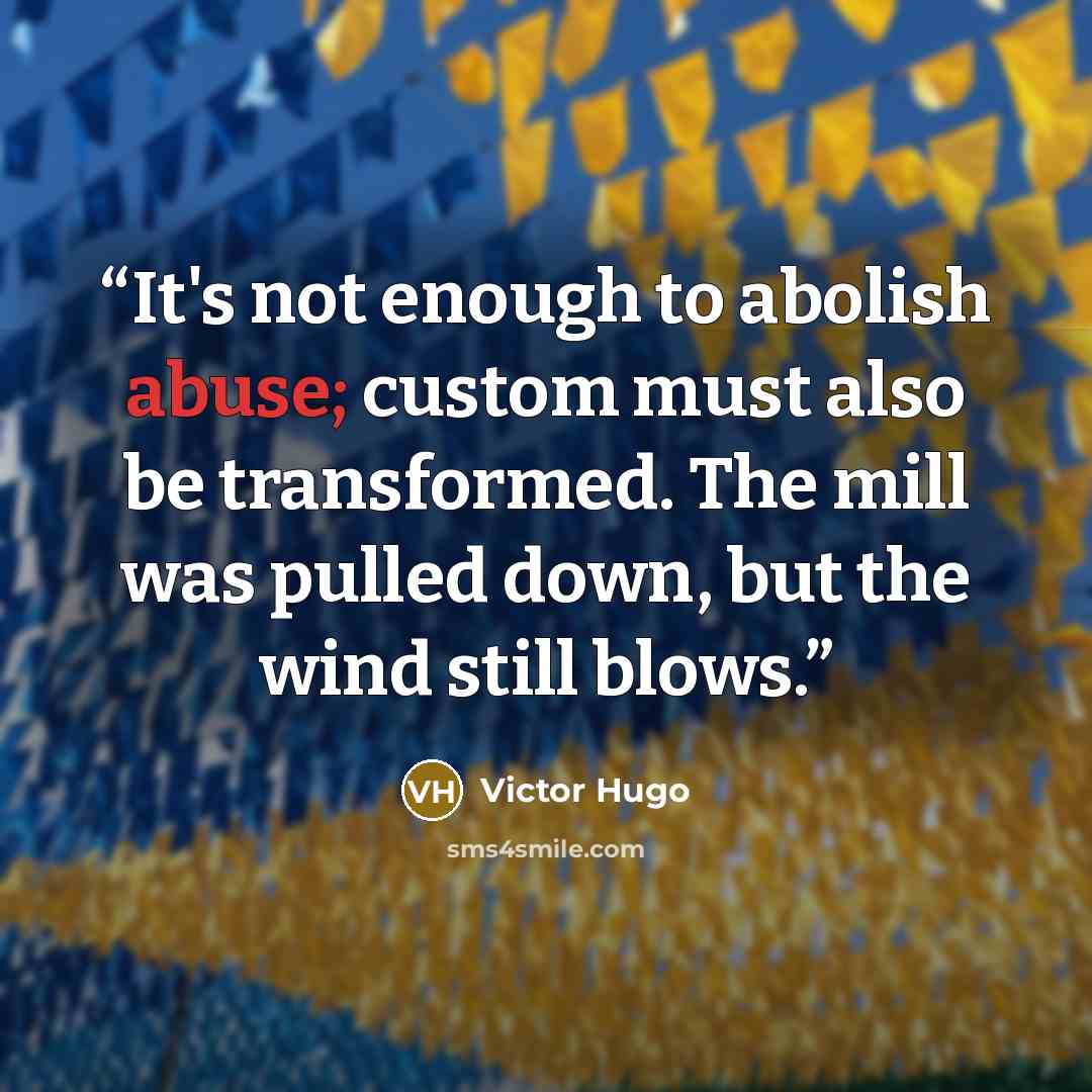 “It's not enough to abolish abuse; custom must also be transformed. The mill was pulled down, but the wind still blows.” quote by Victor Hugo