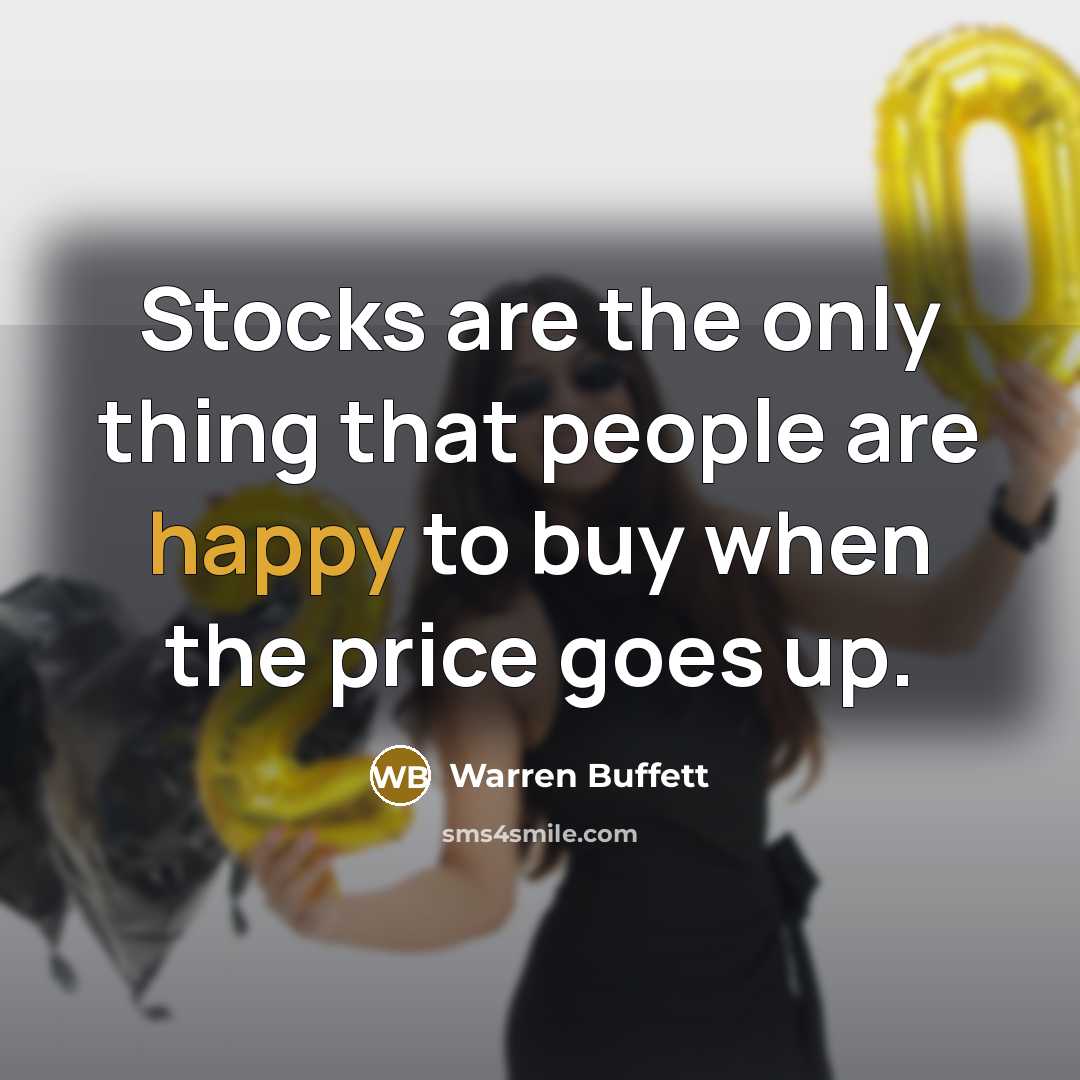 “Stocks are the only thing that people are happy to buy when the price goes up.” quote by Warren Buffett