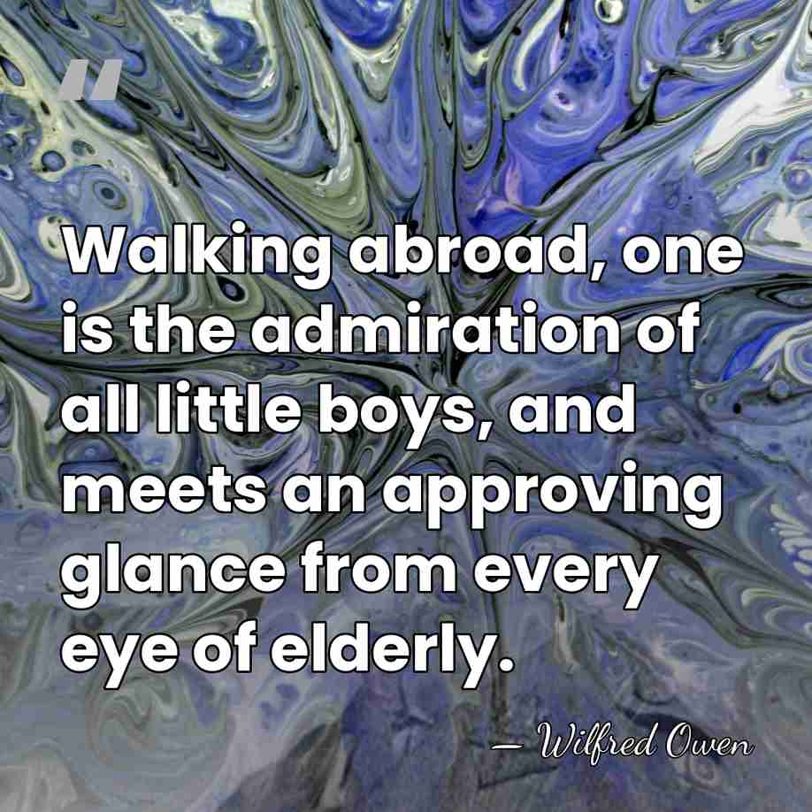 Walking abroad, one is the admiration of all little boys, and meets&hellip; - Wilfred Owen
