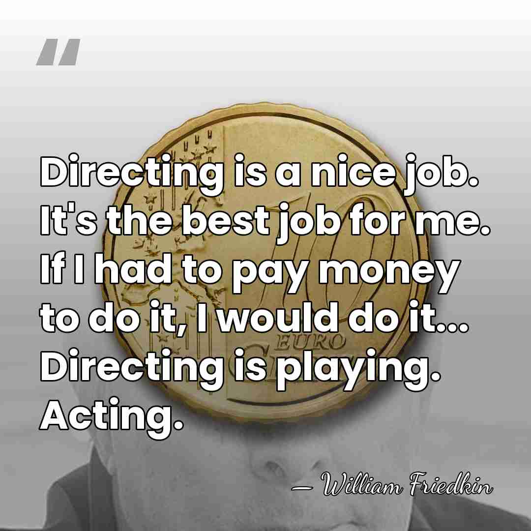 Directing is a nice job. It's the best job for me. If&hellip; - William Friedkin