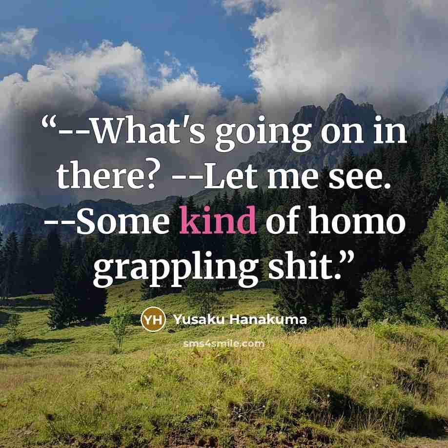 “--What's going on in there? --Let me see. --Some kind of homo grappling shit.” quote by Yusaku Hanakuma
