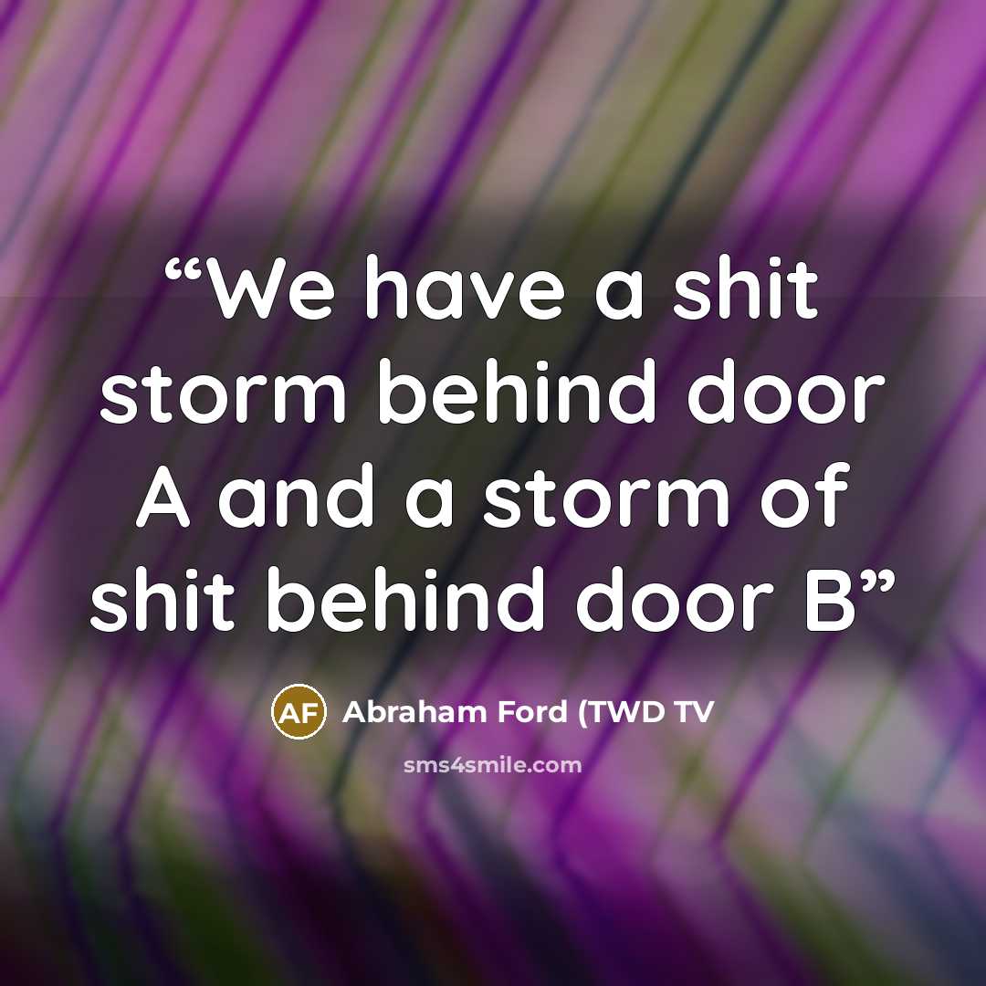 “We have a shit storm behind door A and a storm of shit behind door B” quote by Abraham Ford (TWD TV