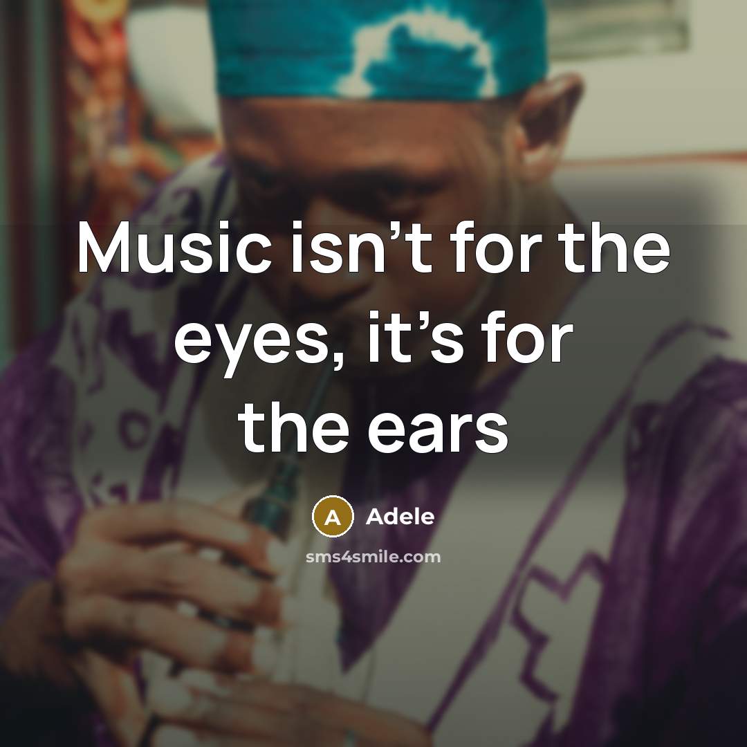 “Music isn`t for the eyes, it`s for the ears…” quote by Adele