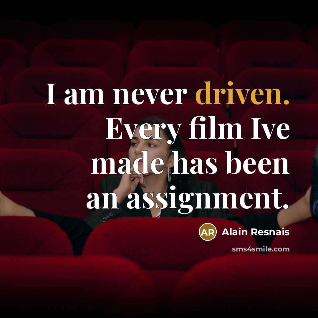 “I am never driven. Every film Ive made has been…” quote by Alain Resnais