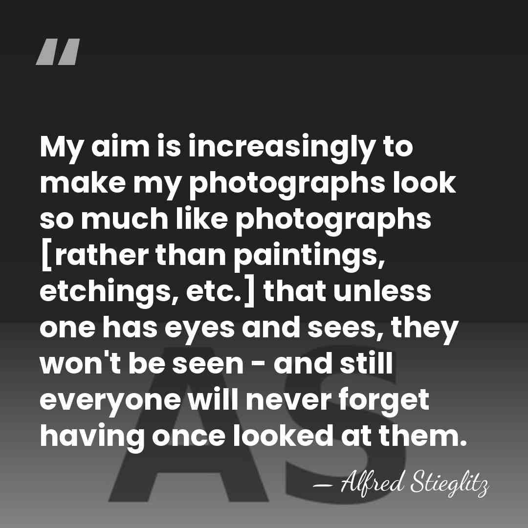 My aim is increasingly to make my photographs look so much like&hellip; - Alfred Stieglitz