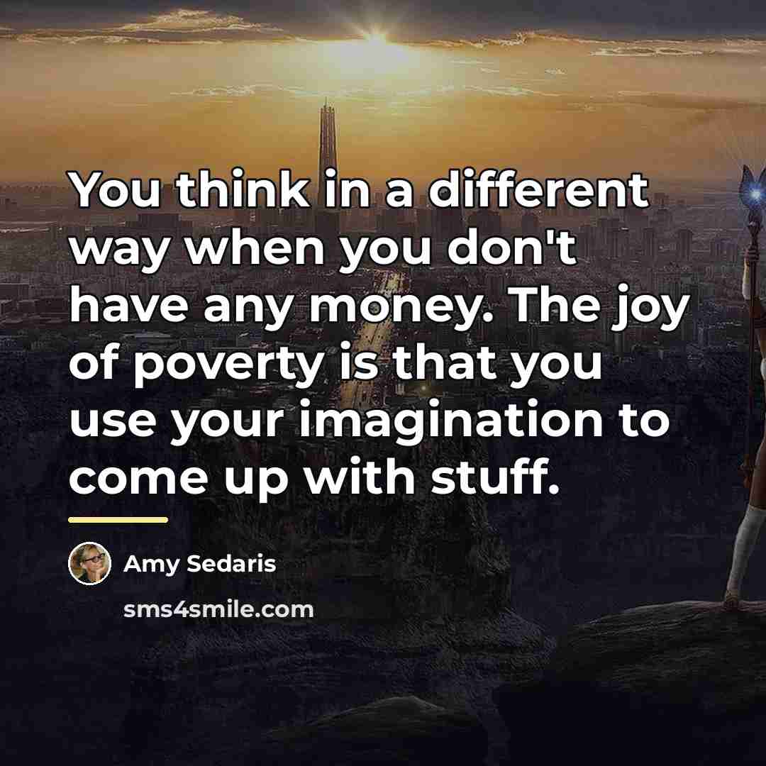 “You think in a different way when you don't have…” quote by Amy Sedaris
