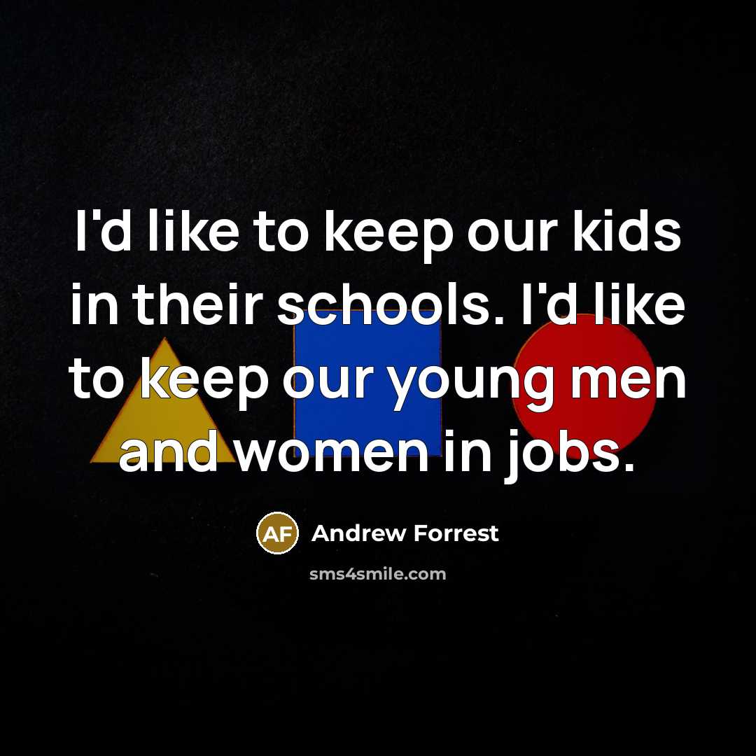 “I'd like to keep our kids in their schools. I'd like to keep our young men and women in jobs.” quote by Andrew Forrest