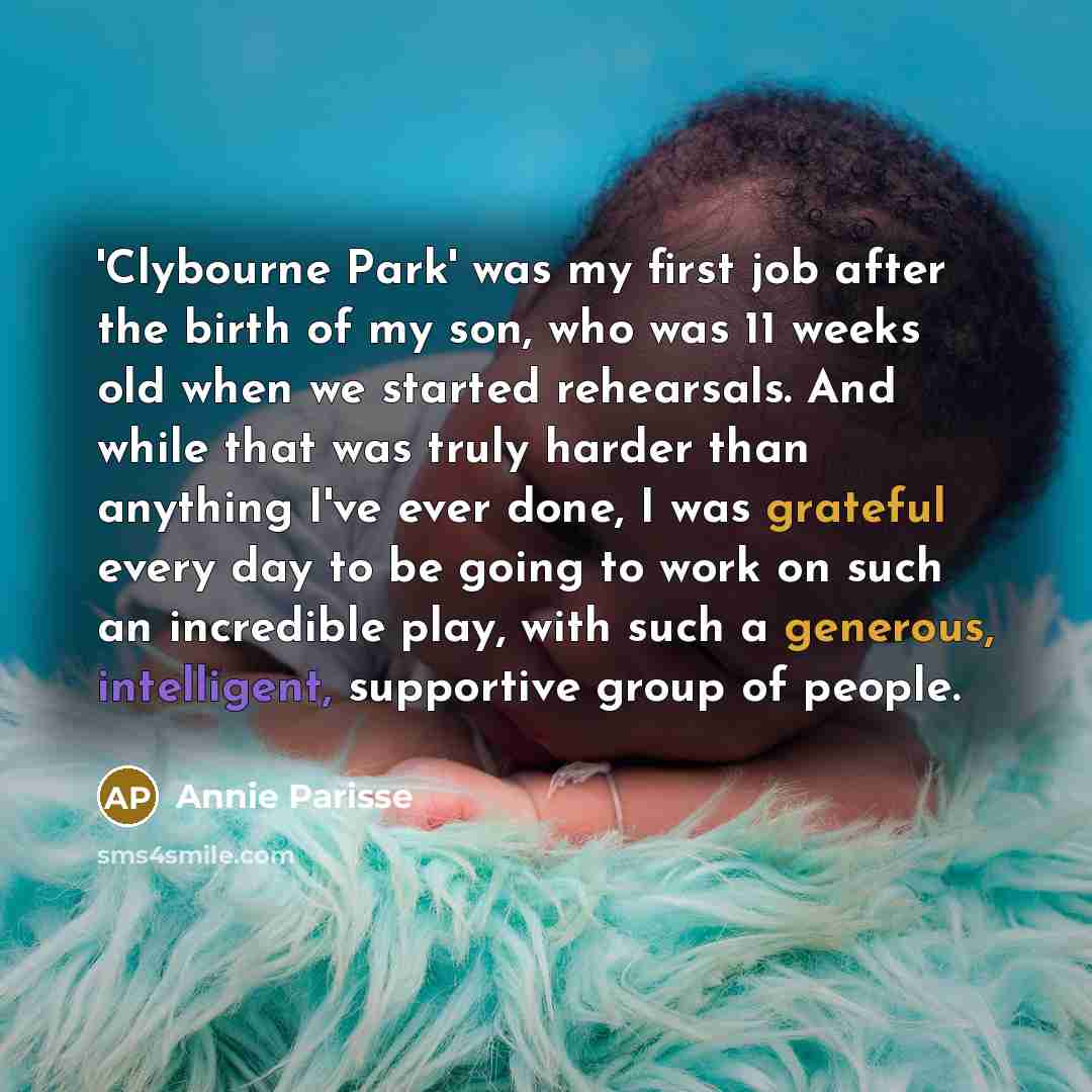 “'Clybourne Park' was my first job after the birth of my son, who was 11 weeks old when we started rehearsals. And while that was truly harder than anything I've ever done, I was grateful every day to be going to work on such an incredible play, with such a generous, intelligent, supportive group…” quote by Annie Parisse