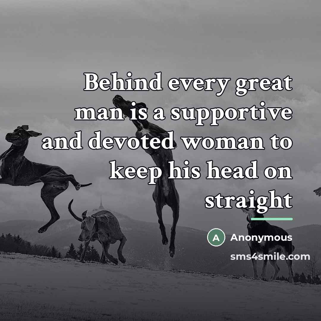 “Behind every great man is a supportive and devoted woman…” quote by Anonymous